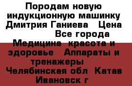 Породам новую индукционную машинку Дмитрия Ганиева › Цена ­ 13 000 - Все города Медицина, красота и здоровье » Аппараты и тренажеры   . Челябинская обл.,Катав-Ивановск г.